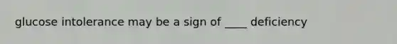 glucose intolerance may be a sign of ____ deficiency