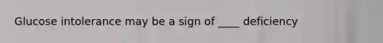 Glucose intolerance may be a sign of ____ deficiency