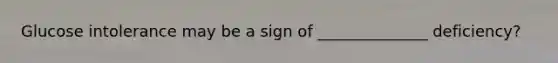 Glucose intolerance may be a sign of ______________ deficiency?