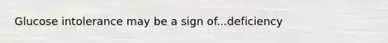Glucose intolerance may be a sign of...deficiency