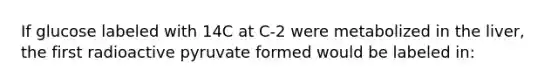 If glucose labeled with 14C at C-2 were metabolized in the liver, the first radioactive pyruvate formed would be labeled in: