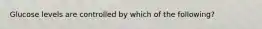 Glucose levels are controlled by which of the following?
