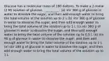 Glucose has a molecular mass of 180 daltons. To make a 2-molar (2 M) solution of glucose, __________. (a) stir 360 g of glucose in water to dissolve the sugar, and then add enough water to bring the total volume of the solution up to 2 L (b) stir 360 g of glucose in water to dissolve the sugar, and then add enough water to bring the total volume of the solution up to 1 L (c) stir 360 g of glucose in water to dissolve the sugar, and then add enough water to bring the total volume of the solution up to 0.5 L (d) stir 90 g of glucose in water to dissolve the sugar, and then add enough water to bring the total volume of the solution up to 2 L (e) stir 180 g of glucose in water to dissolve the sugar, and then add enough water to bring the total volume of the solution up to 1 L