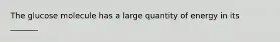 The glucose molecule has a large quantity of energy in its _______