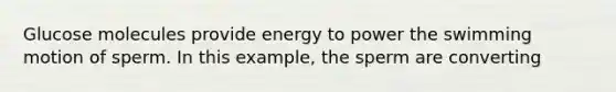 Glucose molecules provide energy to power the swimming motion of sperm. In this example, the sperm are converting