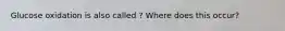 Glucose oxidation is also called ? Where does this occur?
