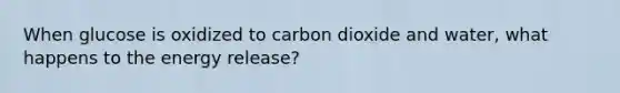 When glucose is oxidized to carbon dioxide and water, what happens to the energy release?