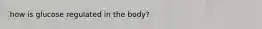 how is glucose regulated in the body?