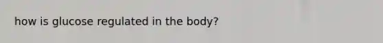 how is glucose regulated in the body?