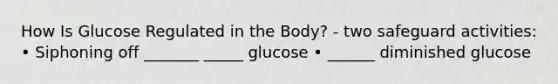 How Is Glucose Regulated in the Body? - two safeguard activities: • Siphoning off _______ _____ glucose • ______ diminished glucose