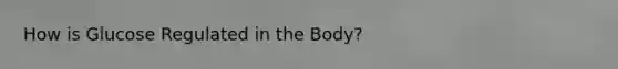 How is Glucose Regulated in the Body?