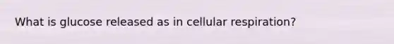 What is glucose released as in cellular respiration?