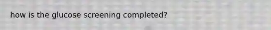how is the glucose screening completed?