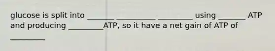 glucose is split into _______ __________ _________ using _______ ATP and producing _________ATP, so it have a net gain of ATP of _________