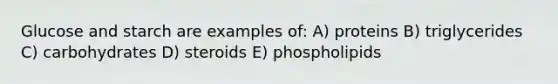 Glucose and starch are examples of: A) proteins B) triglycerides C) carbohydrates D) steroids E) phospholipids