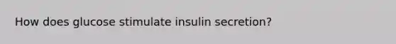 How does glucose stimulate insulin secretion?