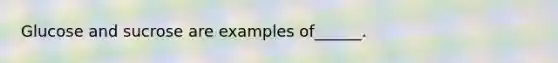 Glucose and sucrose are examples of______.
