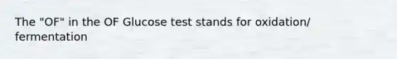 The "OF" in the OF Glucose test stands for oxidation/ fermentation