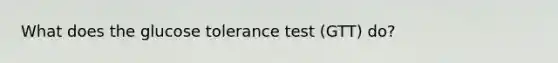 What does the glucose tolerance test (GTT) do?