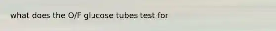 what does the O/F glucose tubes test for