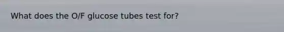 What does the O/F glucose tubes test for?