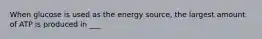 When glucose is used as the energy source, the largest amount of ATP is produced in ___