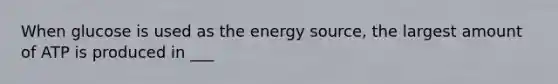 When glucose is used as the energy source, the largest amount of ATP is produced in ___