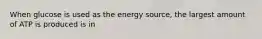 When glucose is used as the energy source, the largest amount of ATP is produced is in