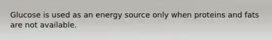 Glucose is used as an energy source only when proteins and fats are not available.