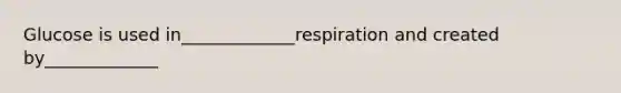 Glucose is used in_____________respiration and created by_____________