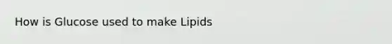 How is Glucose used to make Lipids