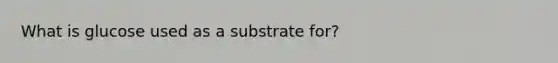 What is glucose used as a substrate for?