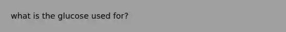 what is the glucose used for?