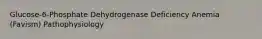 Glucose-6-Phosphate Dehydrogenase Deficiency Anemia (Favism) Pathophysiology