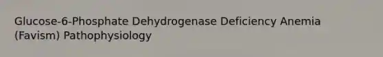 Glucose-6-Phosphate Dehydrogenase Deficiency Anemia (Favism) Pathophysiology