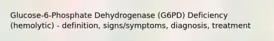 Glucose-6-Phosphate Dehydrogenase (G6PD) Deficiency (hemolytic) - definition, signs/symptoms, diagnosis, treatment