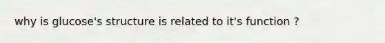 why is glucose's structure is related to it's function ?