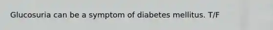 Glucosuria can be a symptom of diabetes mellitus. T/F