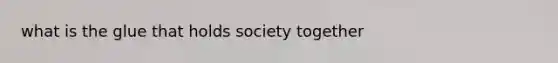 what is the glue that holds society together