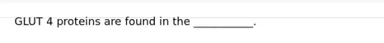 GLUT 4 proteins are found in the ___________.