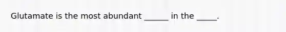 Glutamate is the most abundant ______ in the _____.