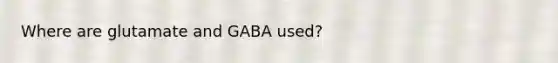 Where are glutamate and GABA used?