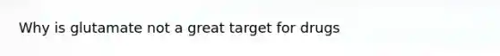 Why is glutamate not a great target for drugs