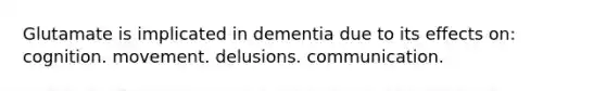 Glutamate is implicated in dementia due to its effects on: cognition. movement. delusions. communication.