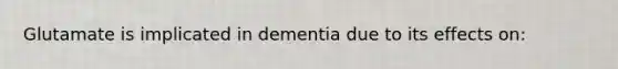 Glutamate is implicated in dementia due to its effects on: