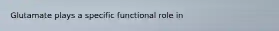 Glutamate plays a specific functional role in