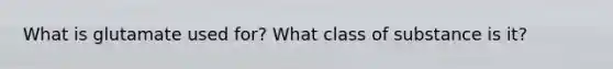 What is glutamate used for? What class of substance is it?