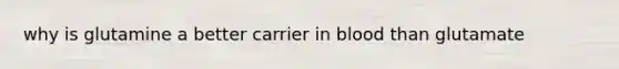 why is glutamine a better carrier in blood than glutamate