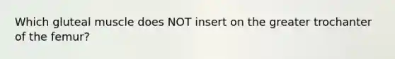 Which gluteal muscle does NOT insert on the greater trochanter of the femur?