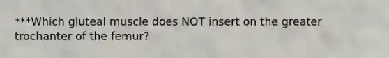 ***Which gluteal muscle does NOT insert on the greater trochanter of the femur?